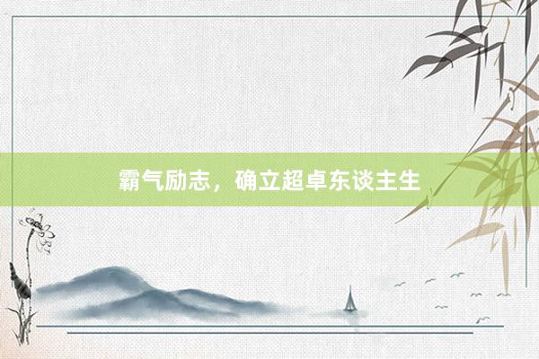 霸气励志，确立超卓东谈主生