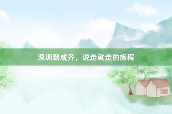 深圳到成齐,说走就走的旅程
