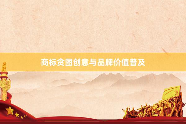商标贪图创意与品牌价值普及