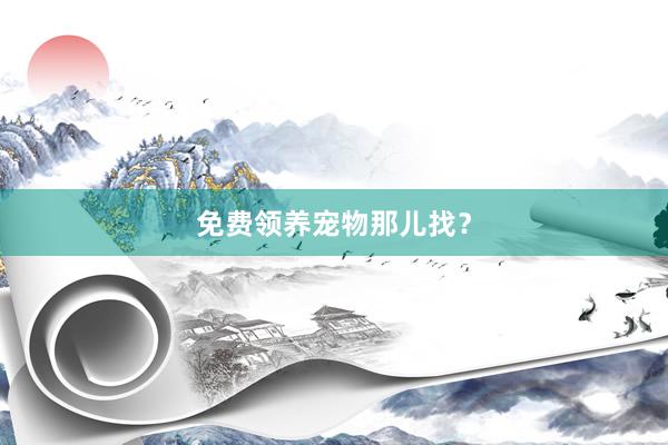 免费领养宠物那儿找？