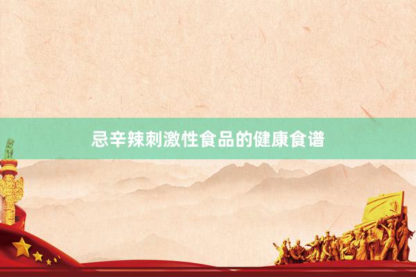 忌辛辣刺激性食品的健康食谱